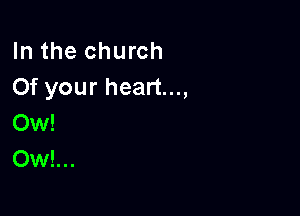 In the church
0f your heart...,

Ow!
Ow!...