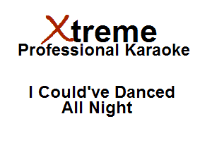 Xirreme

Professional Karaoke

I Could've Danced
All Night