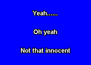 Yeah ......

Oh yeah

Not that innocent
