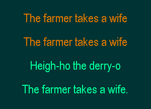 The farmer takes a wife

The farmer takes a wife

Heigh-ho the derry-o

The farmer takes a wife.