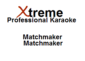 Xirreme

Professional Karaoke

Matchmaker
Matchmaker