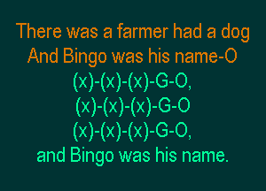 There was a farmer had a dog
And Bingo was his name-O

(X)-(X)-(X)-G-0,

(X)-(X)-(X)-G-0
(X)-(X)-(X)-G-0,
and Bingo was his name.