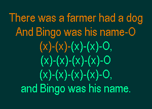 There was a farmer had a dog
And Bingo was his name-O

(X)-(X)-(X)-(X)-0,

(X)-(X)-(X)-(X)-0
(X)-(X)-(X)-(X)-0,

and Bingo was his name.