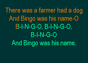 There was a farmer had a dog

And Bingo was his name-O
B-I-N-G-O, B-l-N-G-O,

B-l-N-G-O
And Bingo was his name.