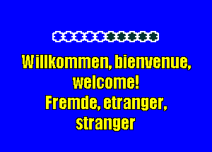 W
WillkUlTllTlBH. DiBHUBHUB.

WBIGOMB!
Fremde, stranger.
stranger