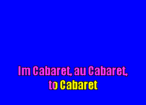 Im cabaret. au cabaret.
t0 cabaret