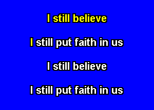 I still believe
I still put faith in us

I still believe

I still put faith in us