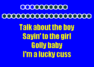 W
W

Talk about the I10!
S'clUill'IO the girl
Golly balm
I'm a IUGW GUSS