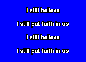 I still believe
I still put faith in us

I still believe

I still put faith in us