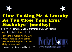 X? 43

Time To Sing Me A Lullabmr
As You Close Your Eyes!r
Hushabyv (medley)

byi Wes Ramsay 8 Janet McMahan CJoseph Nbrtin)
keyi G-G-D timei 9203
New Spring Publishing (ASCAP)

Wridge Building MJsic (BMI)
Imemational copyright secured. G e S
Al rights reserved.

Ucensed by Brentwood MJsic. TN mmm