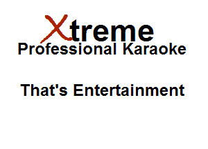 Xirreme

Professional Karaoke

That's Entertainment