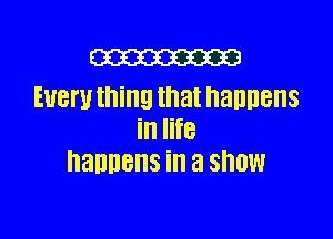 m
Everything that nannens

in life
naunens ill a Show