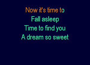 Now it's time to
Fall asleep
Time to find you

A dream so sweet