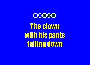 m
The clown

With his nants
falling HOW