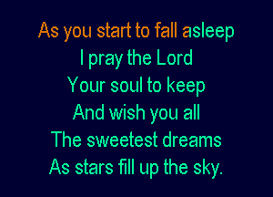 As you start to fall asleep
I pray the Lord
Your soul to keep

And wish you all
The sweetest dreams
As stars fill up the sky.