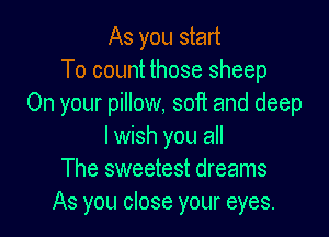 As you start
To count those sheep
On your pillow, soft and deep

I wish you all
The sweetest dreams
As you close your eyes.