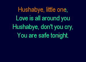 Hushabye, little one,
Love is all around you
Hushabye, don't you cry,

You are safe tonight.