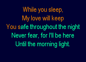 While you sleep,
My love will keep
You safe throughout the night

Never fear, for I'll be here
Until the morning light.