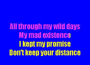 HII through my Wild days
WW mad BXiSIBIIGB
I Hem mu nromise
IIOII'I H880 U0! distance