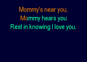 Mommy's near you,
Mommy hears you
Rest in knowing I love you.