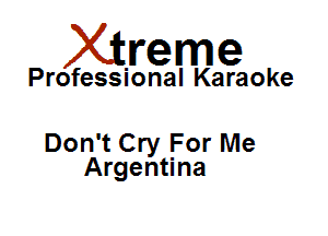 Xirreme

Professional Karaoke

Don't Cry For Me
Argentina