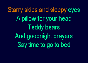 Starry skies and sleepy eyes
A pillow for your head
Teddy bears

And goodnight prayers
Say time to go to bed