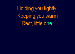 Holding you tightly,
Keeping you warm
Rest, little one.