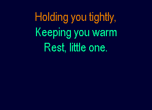 Holding you tightly,
Keeping you warm
Rest, little one.