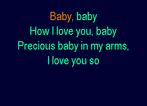 Baby, baby
How I love you, baby
Precious baby in my arms,

I love you so