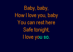 Baby, baby,
How I love you, baby
You can rest here

Safe tonight,
I love you so.
