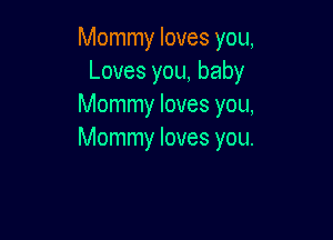 Mommy loves you,
Loves you, baby
Mommy loves you,

Mommy loves you.