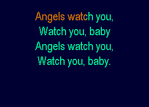 Angels watch you,
Watch you, baby
Angels watch you,

Watch you. baby.