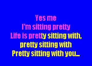 V88 me
I'm sitting uretw

life iS Dmel sitting With.
nretw sitting With
Pretty sitting With UDU-