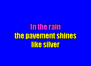 Inthe rain

the DBUBMBHI shines
IiHB siluer