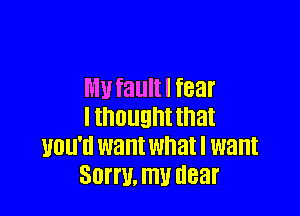 MU fault! fear

I thought that
UDU'II want what I want
30W. my dear