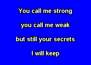 You call me strong

you call me weak
but still your secrets

I will keep