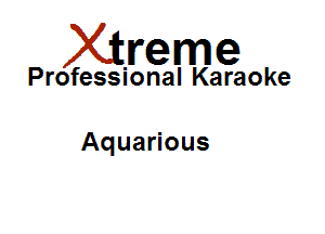 Xirreme

Professional Karaoke

Aquarious