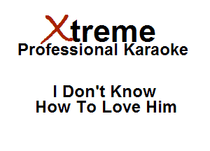 Xirreme

Professional Karaoke

I Don't Know
How To Love Him