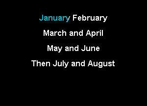 January February
March and April
May and June

Then July and August