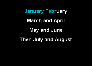 January February
March and April
May and June

Then July and August