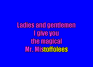 ladies and gentlemen

I QiUB W
the magical
Mr. Mistoffolees