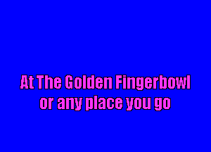 lit The Golden Fingernuwl
0f am! mace VOL! 90