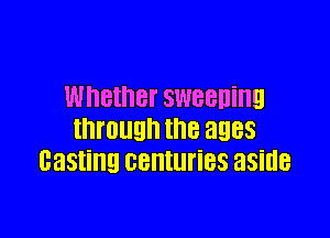 Whether sweeniny

through the 3983
casting centuries aside