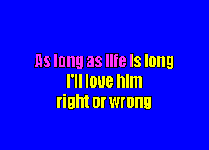 118 long as life is long

I'll IDUB him
right or wrong