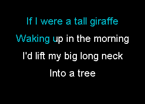 If I were a tall giraffe

Waking up in the morning

I'd lift my big long neck

Into a tree