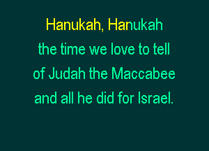 Hanukah, Hanukah
the time we love to tell
of Judah the Maccabee

and all he did for Israel.