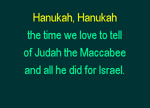 Hanukah, Hanukah
the time we love to tell
of Judah the Maccabee

and all he did for Israel.