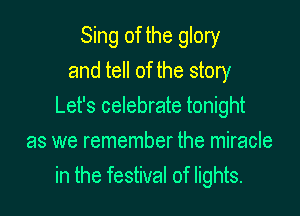Sing of the glory
and tell of the story

Let's celebrate tonight

as we remember the miracle
in the festival of lights.