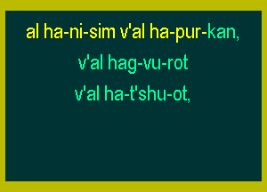 al ha-ni-sim v'al ha-pur-kan,

v'al hag-vu-rot
v'al ha-t'shu-ot,