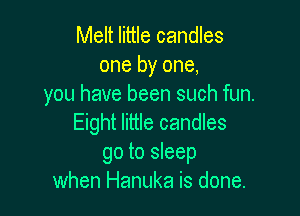 Melt little candles
one by one,
you have been such fun.

Eight little candles
go to sleep
when Hanuka is done.